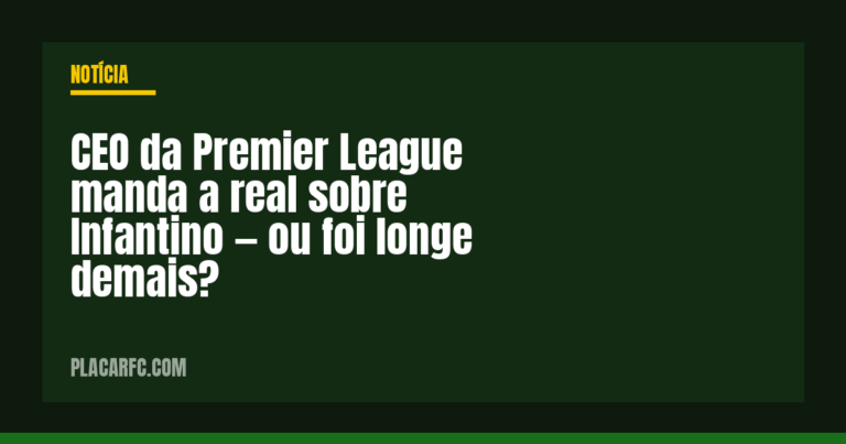 CEO da Premier League manda a real sobre Infantino — ou foi longe demais?