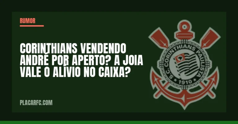 CORINTHIANS VENDENDO ANDRÉ POR APERTO? A JOIA VALE O ALÍVIO NO CAIXA?