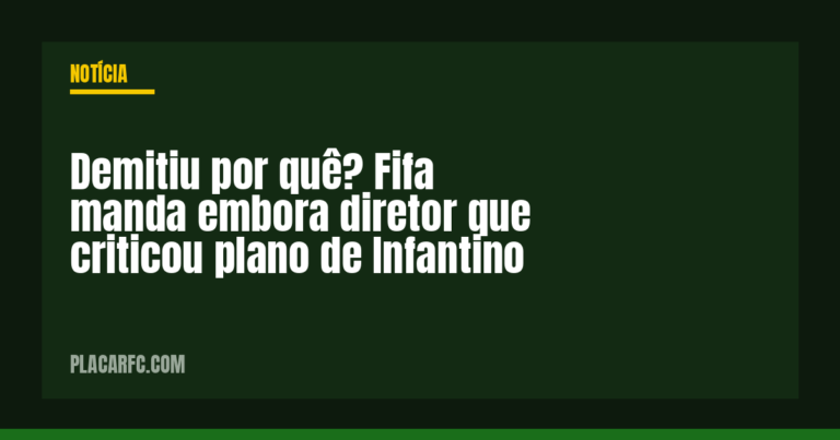 Demitiu por quê? Fifa manda embora diretor que criticou plano de Infantino