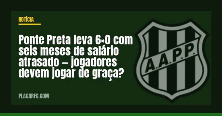 Ponte Preta leva 6×0 com seis meses de salário atrasado — jogadores devem jogar de graça?