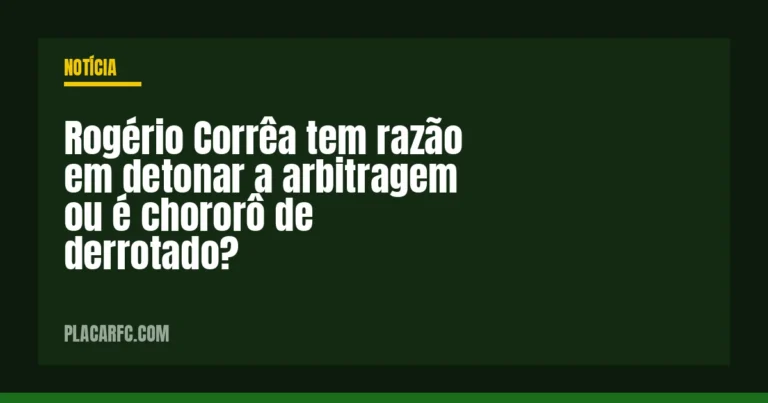 Rogério Corrêa tem razão em detonar a arbitragem ou é chororô de derrotado?