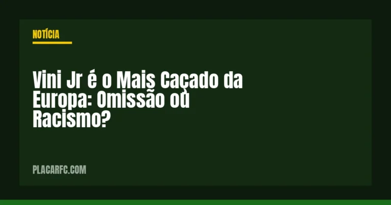 Vini Jr é o Mais Caçado da Europa: Omissão ou Racismo?